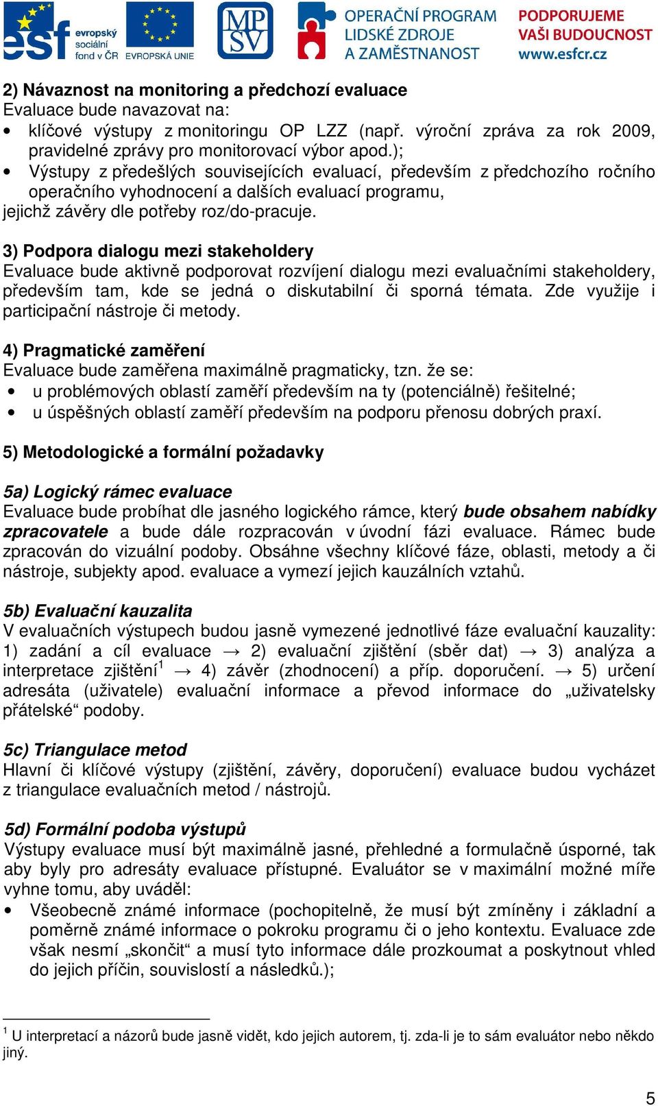 3) Podpora dialogu mezi stakeholdery Evaluace bude aktivně podporovat rozvíjení dialogu mezi evaluačními stakeholdery, především tam, kde se jedná o diskutabilní či sporná témata.