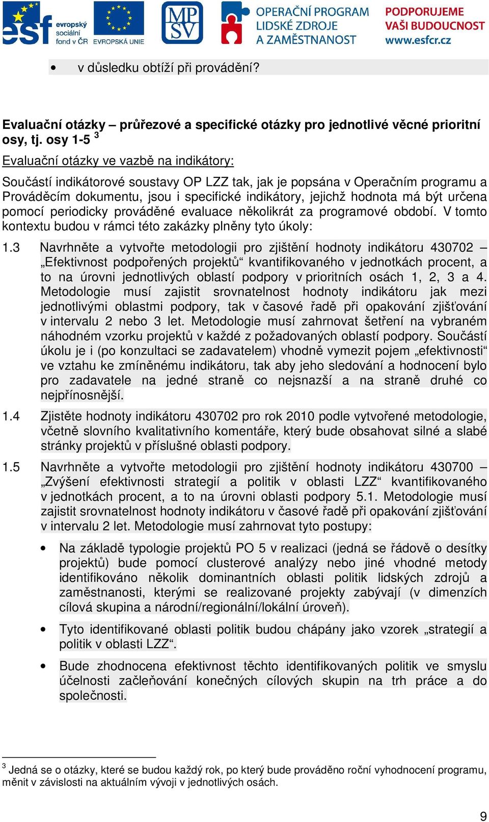 má být určena pomocí periodicky prováděné evaluace několikrát za programové období. V tomto kontextu budou v rámci této zakázky plněny tyto úkoly: 1.