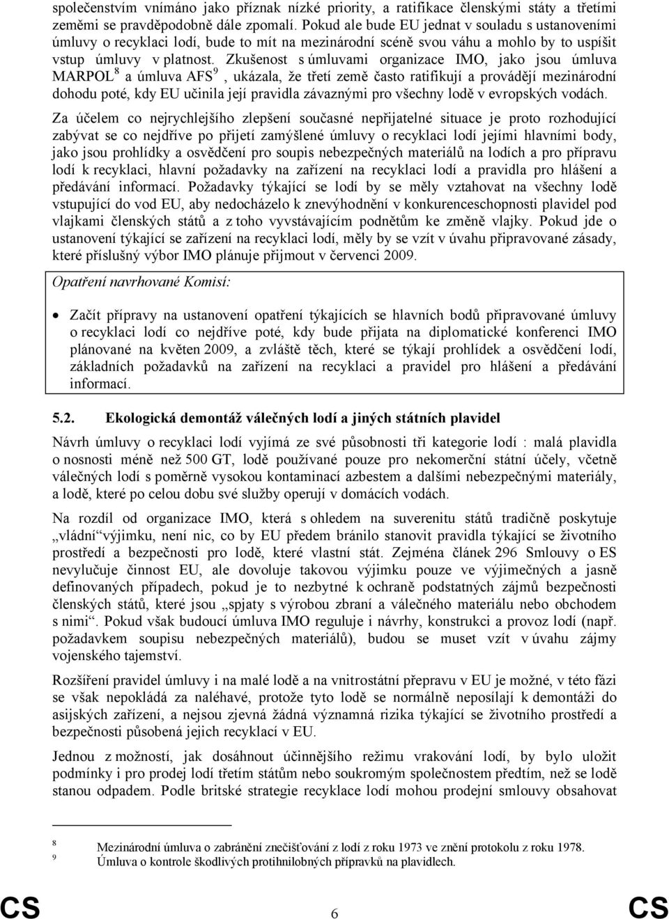 Zkušenost s úmluvami organizace IMO, jako jsou úmluva MARPOL 8 a úmluva AFS 9, ukázala, že třetí země často ratifikují a provádějí mezinárodní dohodu poté, kdy EU učinila její pravidla závaznými pro