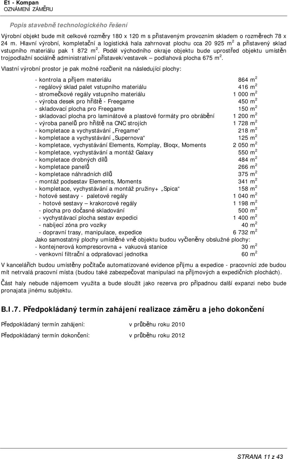 Podél východního okraje objektu bude uprostřed objektu umístěn trojpodlažní sociálně administrativní přístavek/vestavek podlahová plocha 675 m 2.