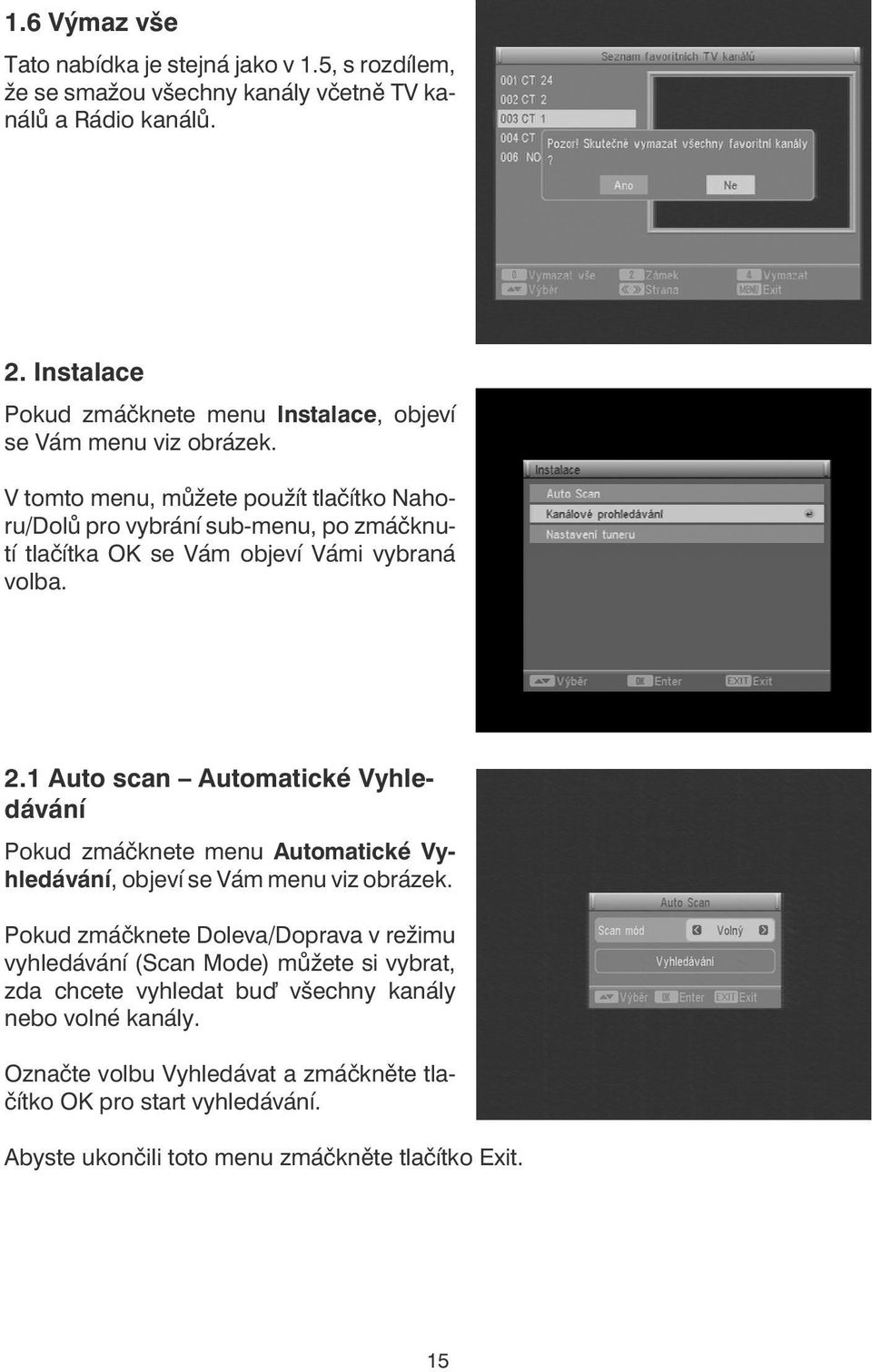 V tomto menu, můžete použít tlačítko Nahoru/Dolů pro vybrání sub-menu, po zmáčknutí tlačítka OK se Vám objeví Vámi vybraná volba. 2.