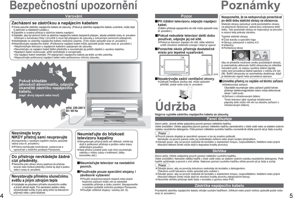 Zajistěte, aby byl zemnící kolík na zástrčce napájecího kabelu bezpečně připojen, abyste předešli úrazu el. proudem.