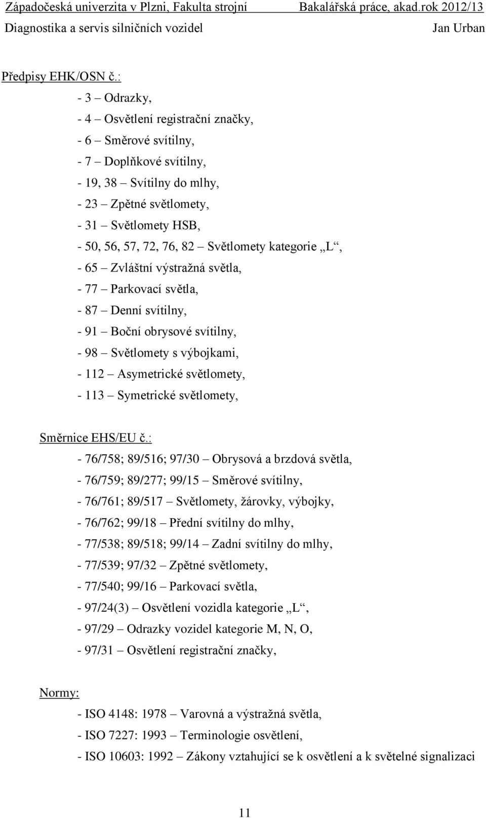 Světlomety kategorie L, - 65 Zvláštní výstražná světla, - 77 Parkovací světla, - 87 Denní svítilny, - 91 Boční obrysové svítilny, - 98 Světlomety s výbojkami, - 112 Asymetrické světlomety, - 113