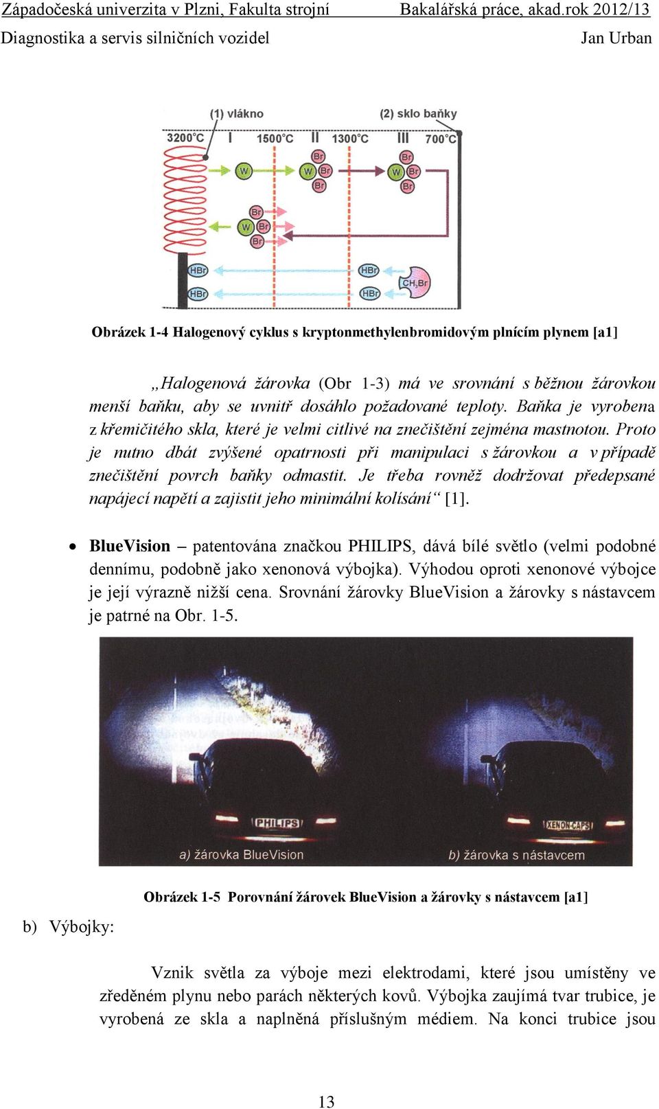 Proto je nutno dbát zvýšené opatrnosti při manipulaci s žárovkou a v případě znečištění povrch baňky odmastit.