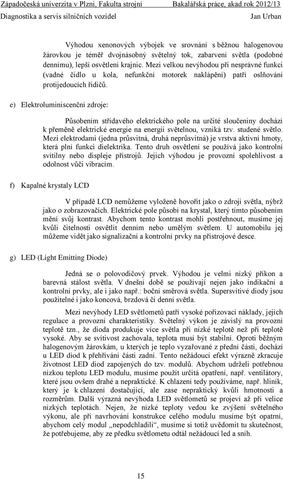 e) Elektroluminiscenční zdroje: Působením střídavého elektrického pole na určité sloučeniny dochází k přeměně elektrické energie na energii světelnou, vzniká tzv. studené světlo.