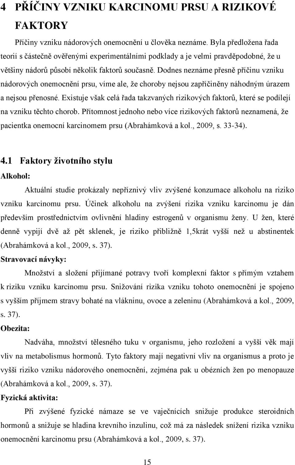 Dodnes neznáme přesně příčinu vzniku nádorových onemocnění prsu, víme ale, že choroby nejsou zapříčiněny náhodným úrazem a nejsou přenosné.