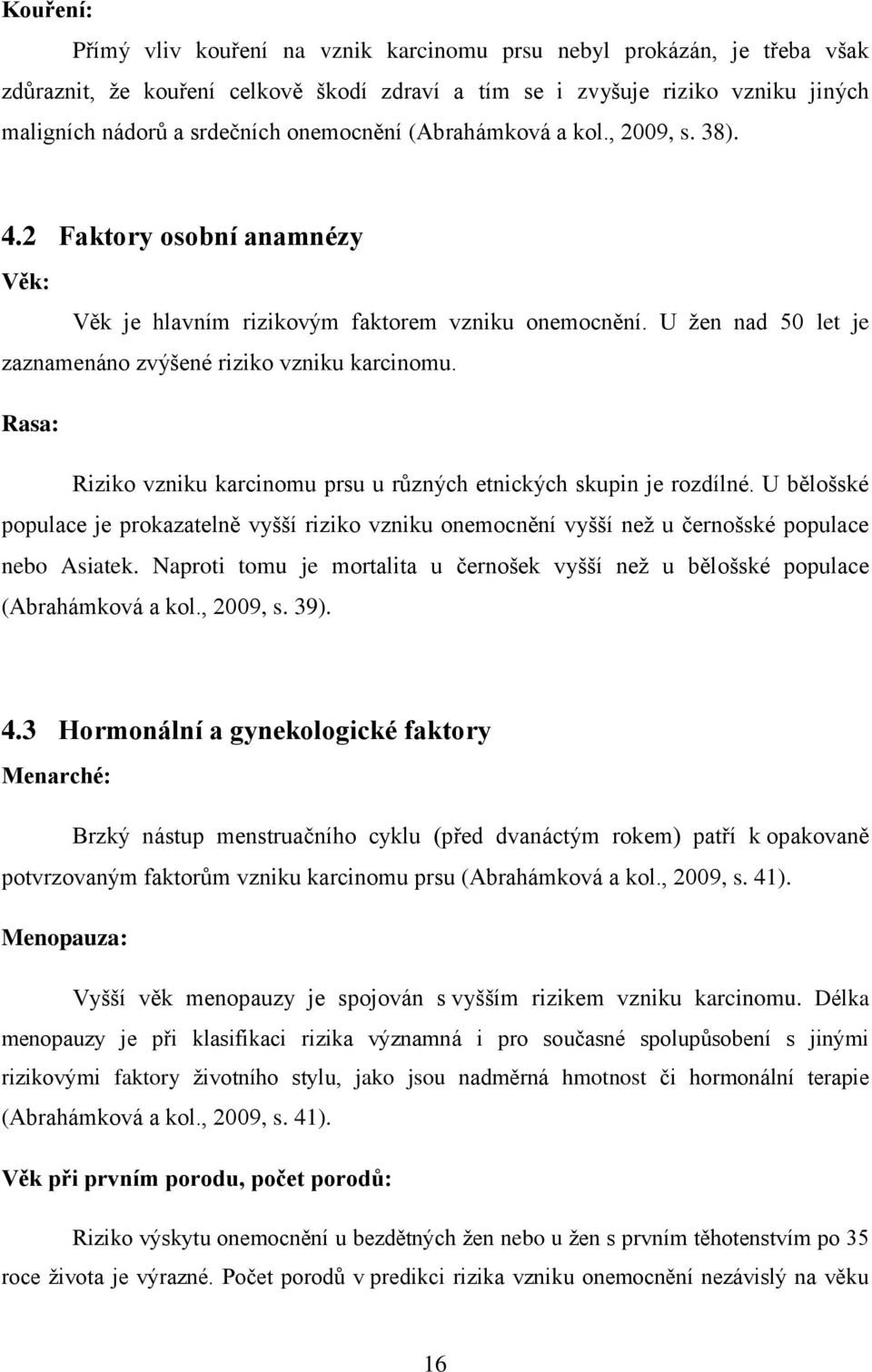 Rasa: Riziko vzniku karcinomu prsu u různých etnických skupin je rozdílné. U bělošské populace je prokazatelně vyšší riziko vzniku onemocnění vyšší než u černošské populace nebo Asiatek.