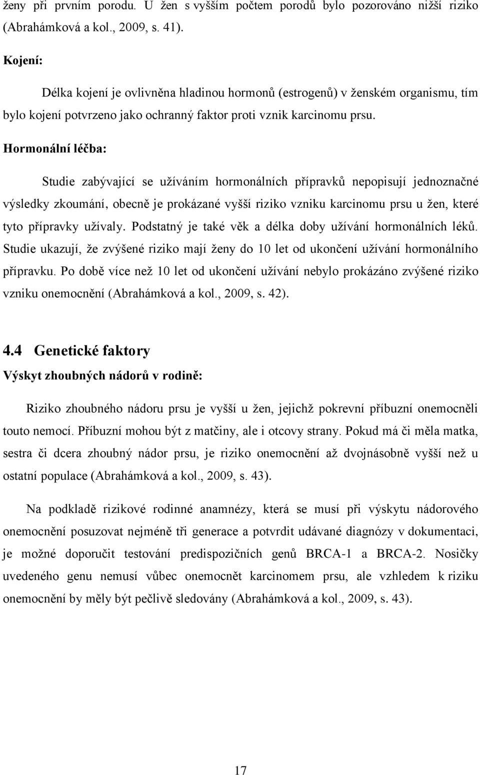 Hormonální léčba: Studie zabývající se užíváním hormonálních přípravků nepopisují jednoznačné výsledky zkoumání, obecně je prokázané vyšší riziko vzniku karcinomu prsu u žen, které tyto přípravky