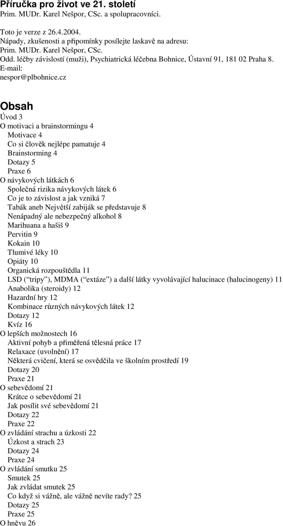 cz Obsah Úvod 3 O motivaci a brainstormingu 4 Motivace 4 Co si člověk nejlépe pamatuje 4 Brainstorming 4 Dotazy 5 Praxe 6 O návykových látkách 6 Společná rizika návykových látek 6 Co je to závislost