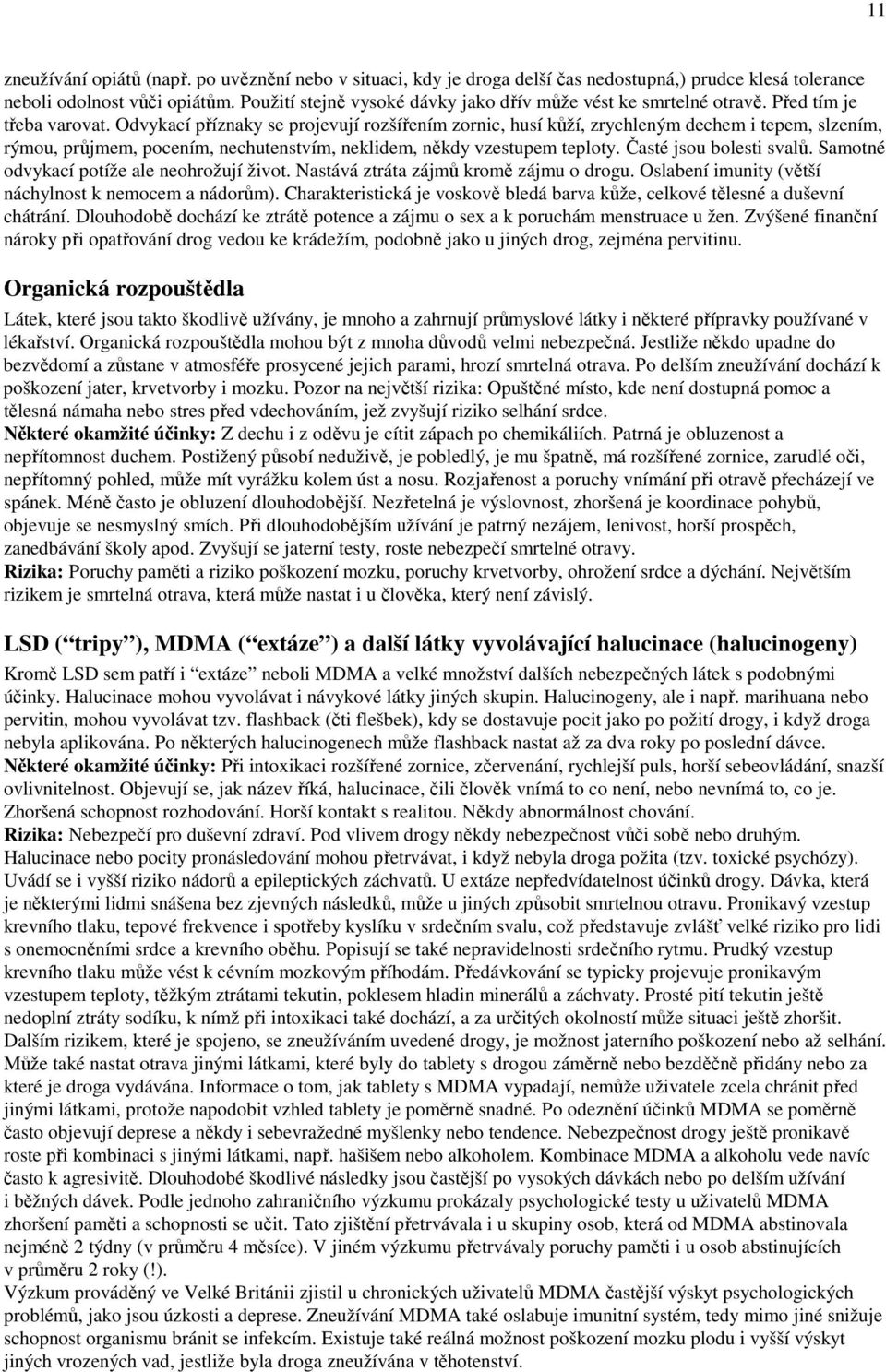 Odvykací příznaky se projevují rozšířením zornic, husí kůží, zrychleným dechem i tepem, slzením, rýmou, průjmem, pocením, nechutenstvím, neklidem, někdy vzestupem teploty. Časté jsou bolesti svalů.