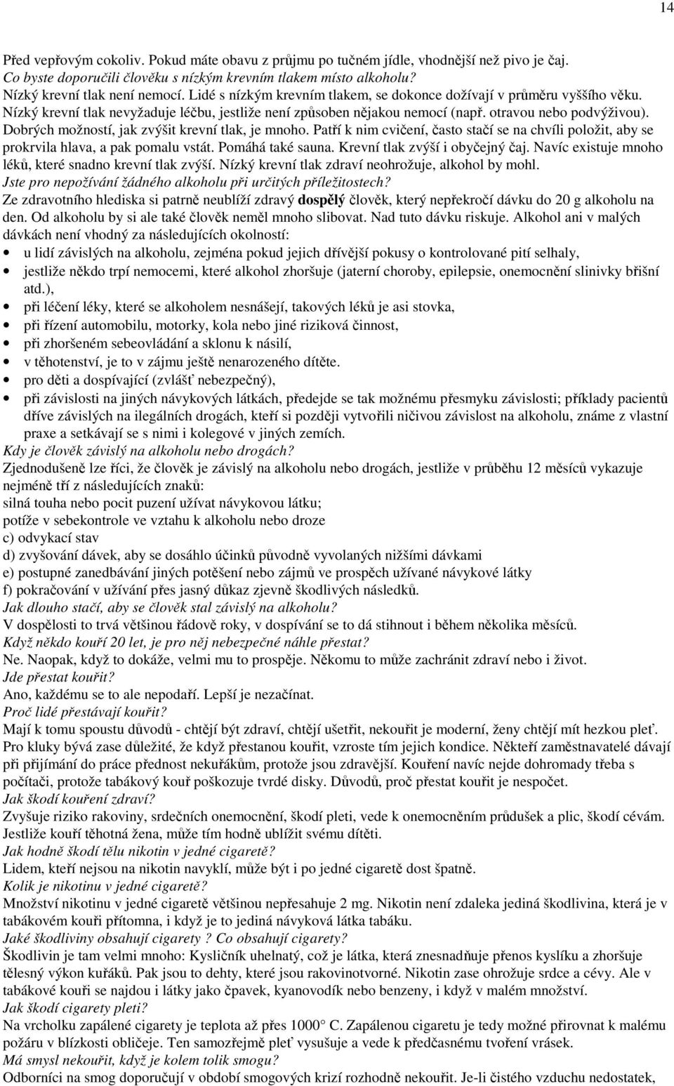 Dobrých možností, jak zvýšit krevní tlak, je mnoho. Patří k nim cvičení, často stačí se na chvíli položit, aby se prokrvila hlava, a pak pomalu vstát. Pomáhá také sauna.