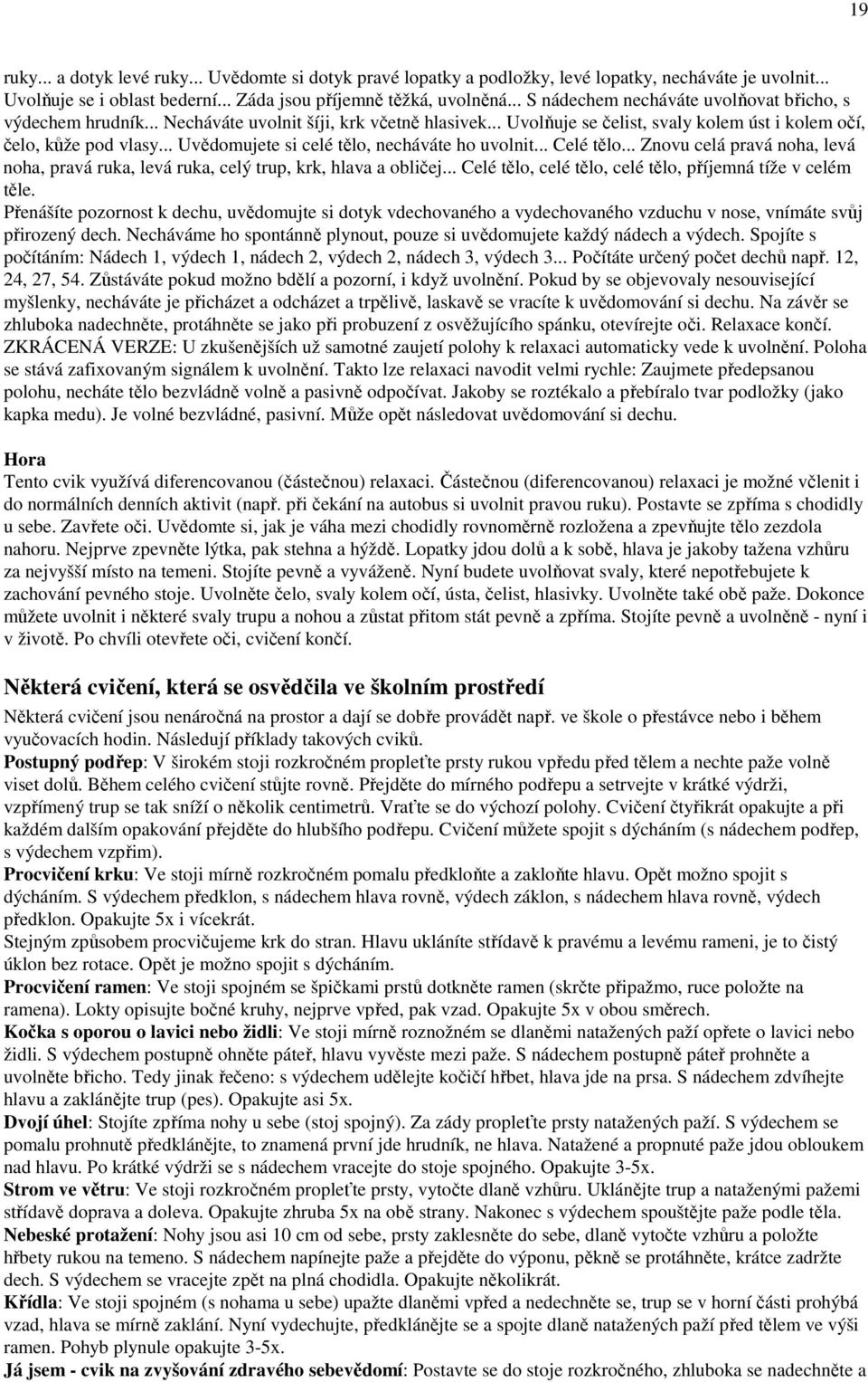 .. Uvědomujete si celé tělo, necháváte ho uvolnit... Celé tělo... Znovu celá pravá noha, levá noha, pravá ruka, levá ruka, celý trup, krk, hlava a obličej.