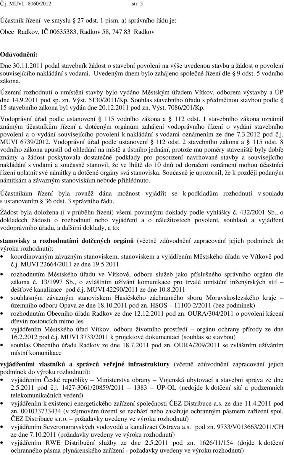 Územní rozhodnutí o umístění stavby bylo vydáno Městským úřadem Vítkov, odborem výstavby a ÚP dne 14.9.2011 pod sp. zn. Výst. 5130/2011/Kp.