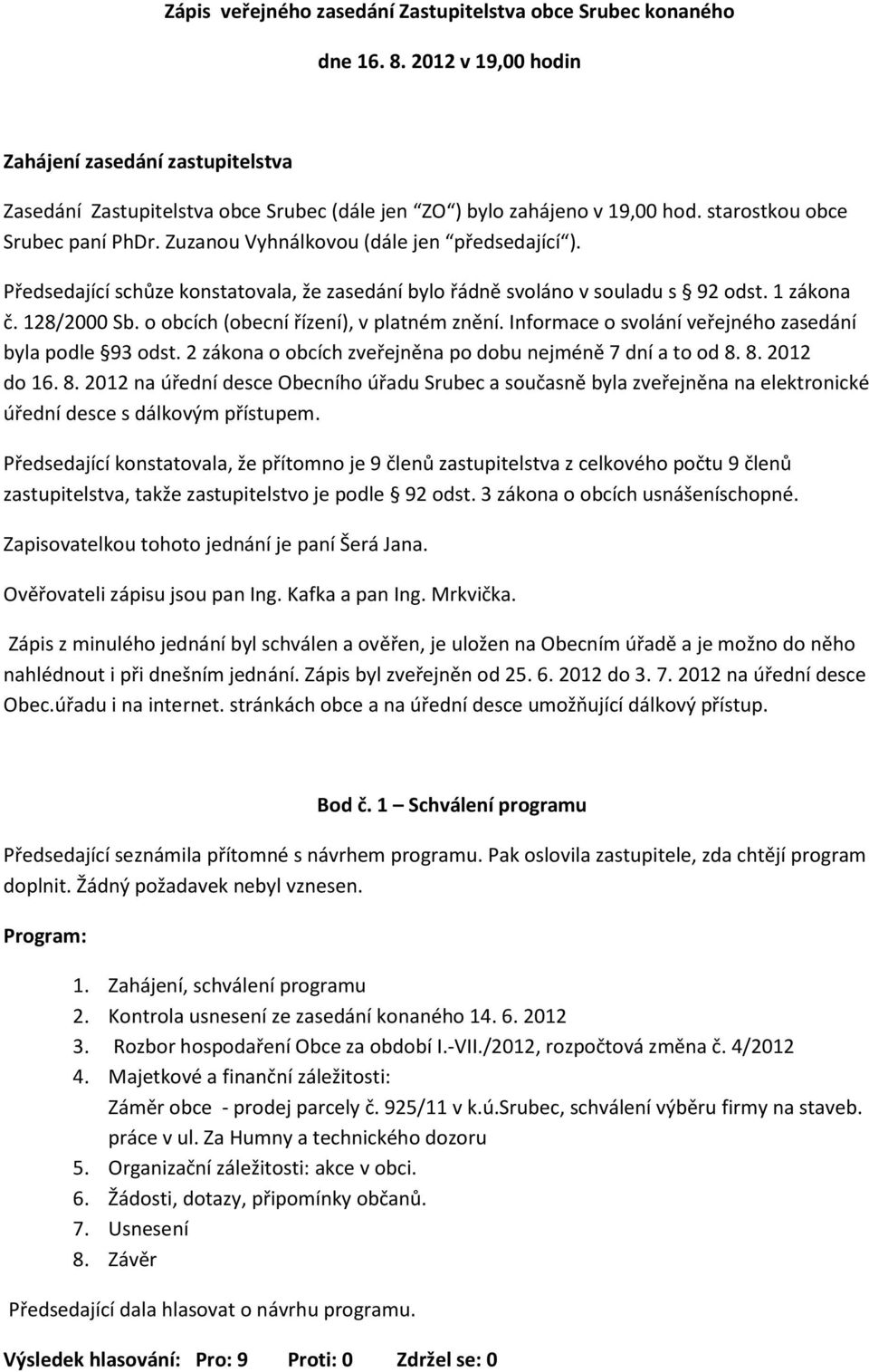 Zuzanou Vyhnálkovou (dále jen předsedající ). Předsedající schůze konstatovala, že zasedání bylo řádně svoláno v souladu s 92 odst. 1 zákona č. 128/2000 Sb. o obcích (obecní řízení), v platném znění.