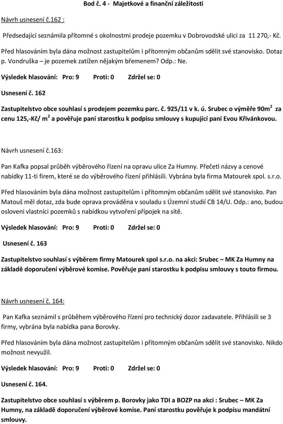 162 Zastupitelstvo obce souhlasí s prodejem pozemku parc. č. 925/11 v k. ú. Srubec o výměře 90m 2 za cenu 125,-Kč/ m 2 a pověřuje paní starostku k podpisu smlouvy s kupující paní Evou Křivánkovou.