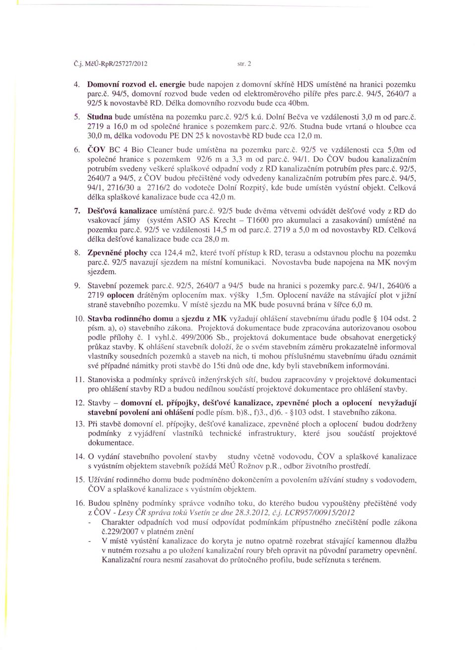 č. 92/6. Studna bude vrtaná o hloubce cca 30,0 m, délka vodovodu PE ON 25 k novostavbě RD bude cca 12,0 m. 6. ČOV BC 4 Bio Cleaner bude umístěna na pozemku parc.č. 92/5 ve vzdálenosti cca 5,Om od společné hranice s pozemkem 92/6 m a 3,3 m od parc.