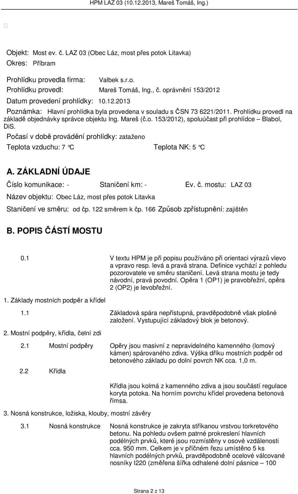 o. 153/2012), spoluúčast při prohlídce Blabol, DiS. Počasí v době provádění prohlídky: zataženo Teplota vzduchu: 7 C Teplota NK: 5 C A. ZÁKLADNÍ ÚDAJE Číslo komunikace: - Staničení km: - Ev. č.