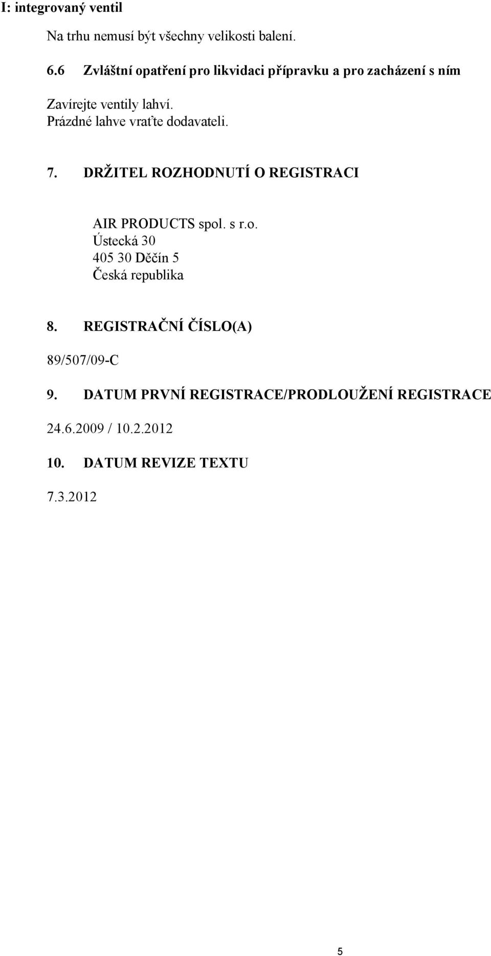 Prázdné lahve vraťte dodavateli. 7. DRŽITEL ROZHODNUTÍ O REGISTRACI AIR PRODUCTS spol. s r.o. Ústecká 30 405 30 Děčín 5 Česká republika 8.