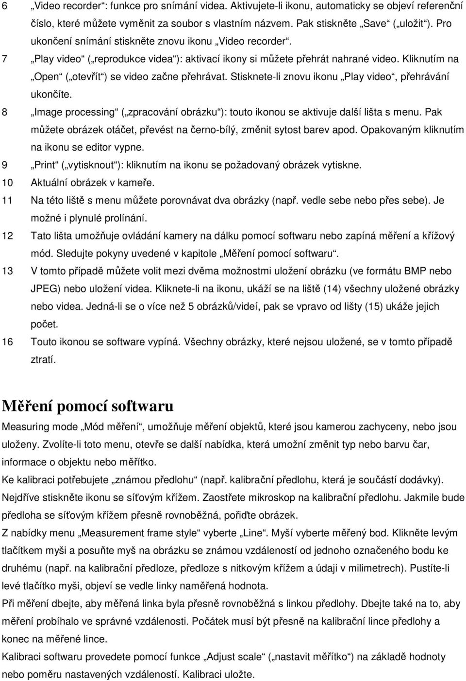 Stisknete-li znovu ikonu Play video, přehrávání ukončíte. 8 Image processing ( zpracování obrázku ): touto ikonou se aktivuje další lišta s menu.