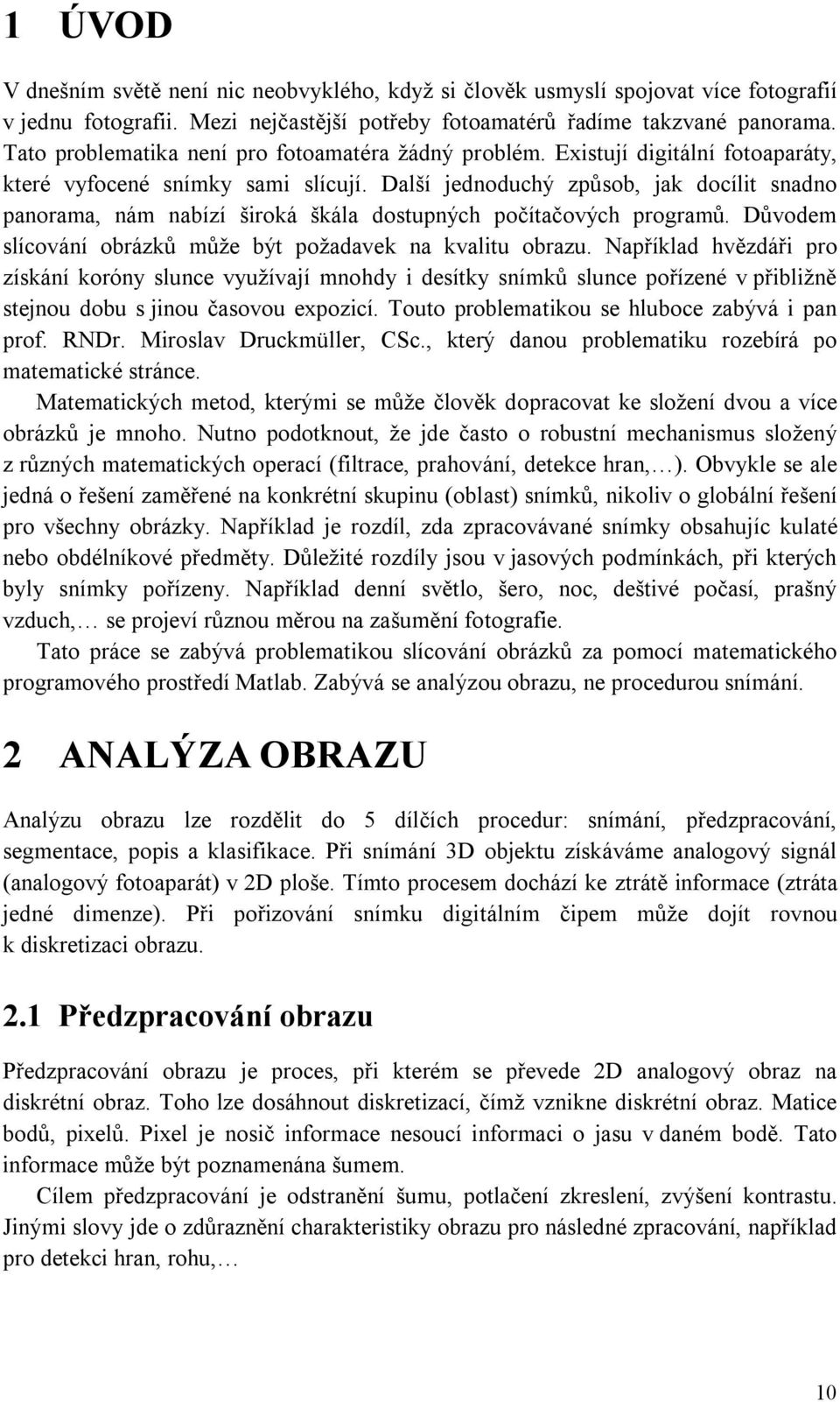 Další jednoduchý způsob, jak docílit snadno panorama, nám nabízí široká škála dostupných počítačových programů. Důvodem slícování obrázků může být požadavek na kvalitu obrazu.