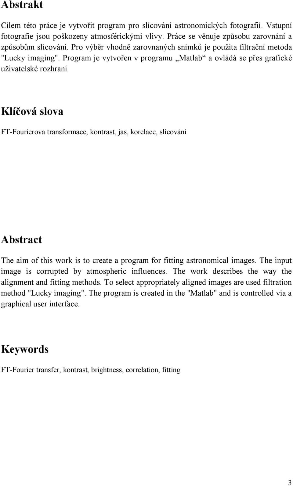 Klíčová slova FT-Fourierova transformace, kontrast, jas, korelace, slícování Abstract The aim of this work is to create a program for fitting astronomical images.