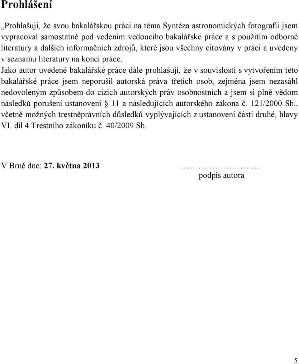 Jako autor uvedené bakalářské práce dále prohlašuji, že v souvislosti s vytvořením této bakalářské práce jsem neporušil autorská práva třetích osob, zejména jsem nezasáhl nedovoleným způsobem do