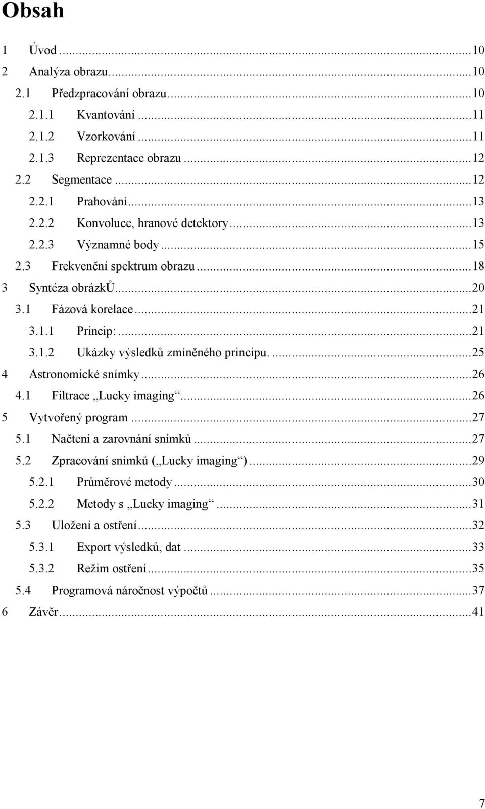 ... 25 4 Astronomické snímky... 26 4.1 Filtrace Lucky imaging... 26 5 Vytvořený program... 27 5.1 Načtení a zarovnání snímků... 27 5.2 Zpracování snímků ( Lucky imaging )... 29 5.2.1 Průměrové metody.