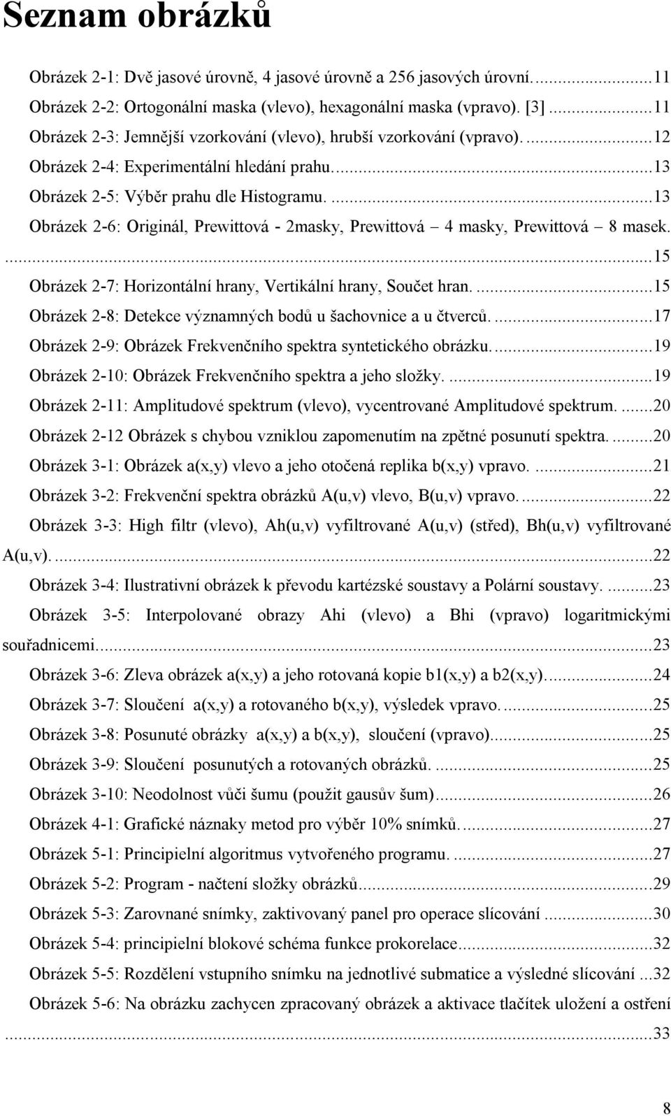 ... 13 Obrázek 2-6: Originál, Prewittová - 2masky, Prewittová 4 masky, Prewittová 8 masek.... 15 Obrázek 2-7: Horizontální hrany, Vertikální hrany, Součet hran.