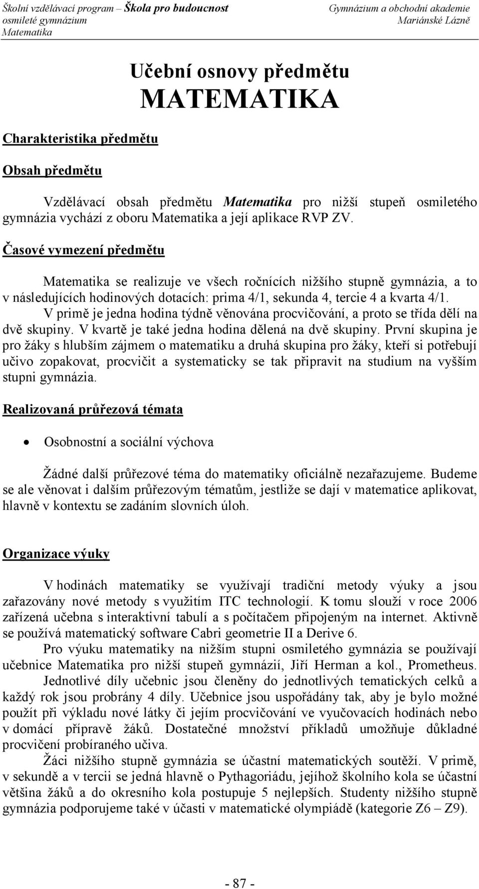 V primě je jedna hodina týdně věnována procvičování, a proto se třída dělí na dvě skupiny. V kvartě je také jedna hodina dělená na dvě skupiny.