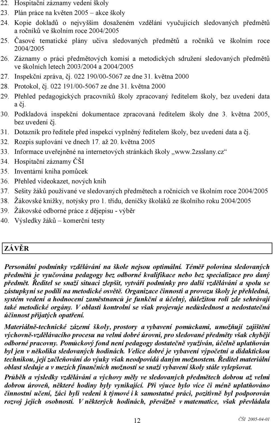 Záznamy o práci předmětových komisí a metodických sdružení sledovaných předmětů ve školních letech 2003/2004 a 2004/2005 27. Inspekční zpráva, čj. 022 190/00-5067 ze dne 31. května 2000 28.