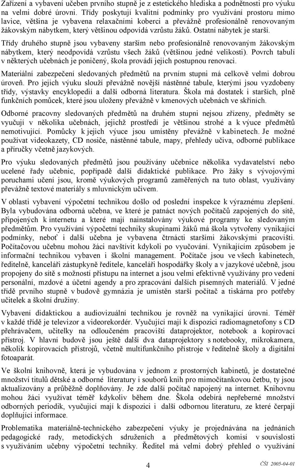 žáků. Ostatní nábytek je starší. Třídy druhého stupně jsou vybaveny starším nebo profesionálně renovovaným žákovským nábytkem, který neodpovídá vzrůstu všech žáků (většinou jedné velikosti).