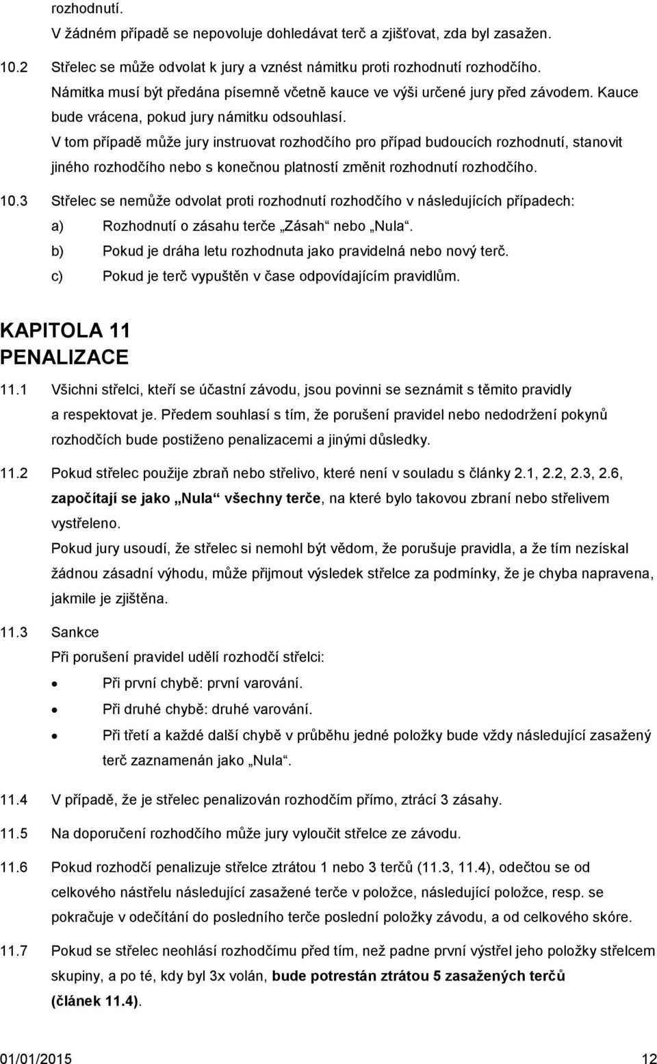 V tom případě může jury instruovat rozhodčího pro případ budoucích rozhodnutí, stanovit jiného rozhodčího nebo s konečnou platností změnit rozhodnutí rozhodčího. 10.