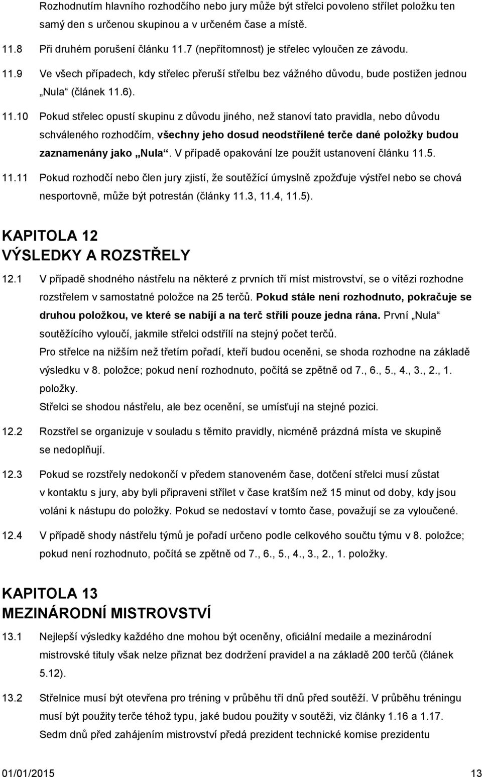 9 Ve všech případech, kdy střelec přeruší střelbu bez vážného důvodu, bude postižen jednou Nula (článek 11.