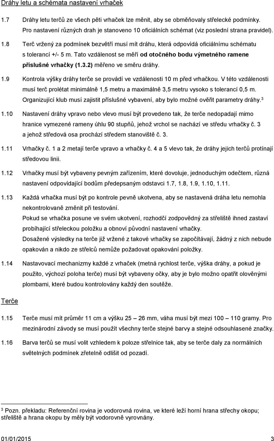 Tato vzdálenost se měří od otočného bodu výmetného ramene příslušné vrhačky (1.3.2) měřeno ve směru dráhy. 1.9 Kontrola výšky dráhy terče se provádí ve vzdálenosti 10 m před vrhačkou.