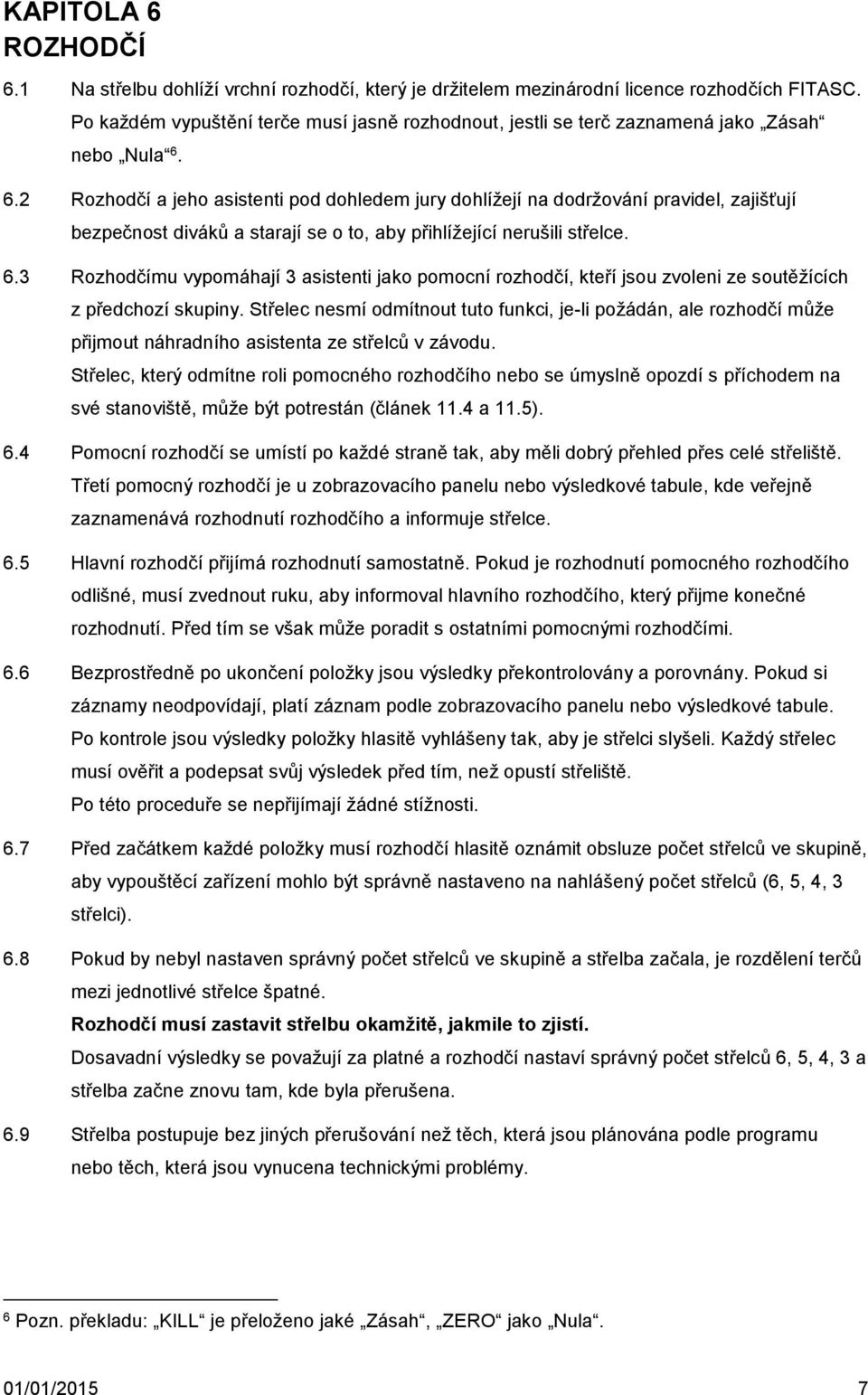 6.2 Rozhodčí a jeho asistenti pod dohledem jury dohlížejí na dodržování pravidel, zajišťují bezpečnost diváků a starají se o to, aby přihlížející nerušili střelce. 6.