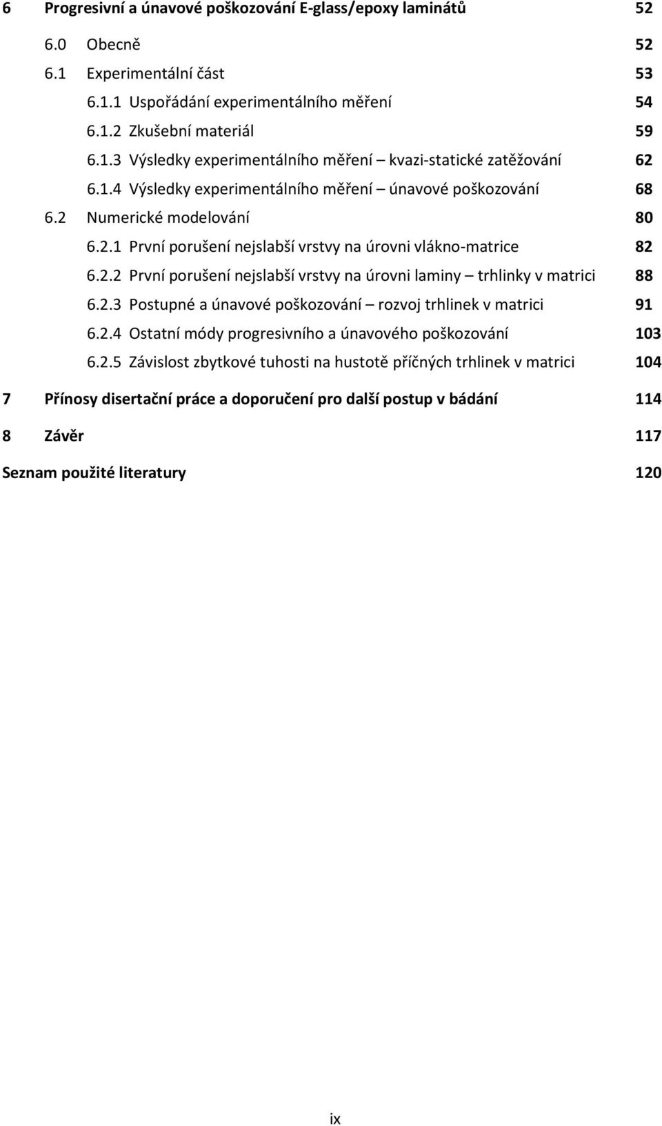 2.3 Postupné a únavové poškozování rozvoj trhlinek v matrici 91 6.2.4 Ostatní módy progresivního a únavového poškozování 103 6.2.5 Závislost zbytkové tuhosti na hustotě příčných trhlinek v matrici 104 7 Přínosy disertační práce a doporučení pro další postup v bádání 114 8 Závěr 117 Seznam použité literatury 120 ix