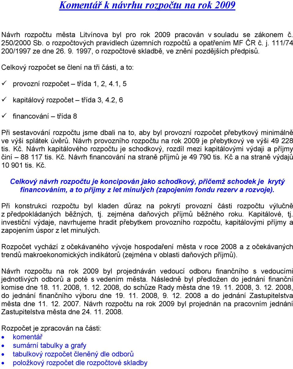 1, 5 kapitálový rozpočet třída 3, 4.2, 6 financování třída 8 Při sestavování rozpočtu jsme dbali na to, aby byl provozní rozpočet přebytkový minimálně ve výši splátek úvěrů.