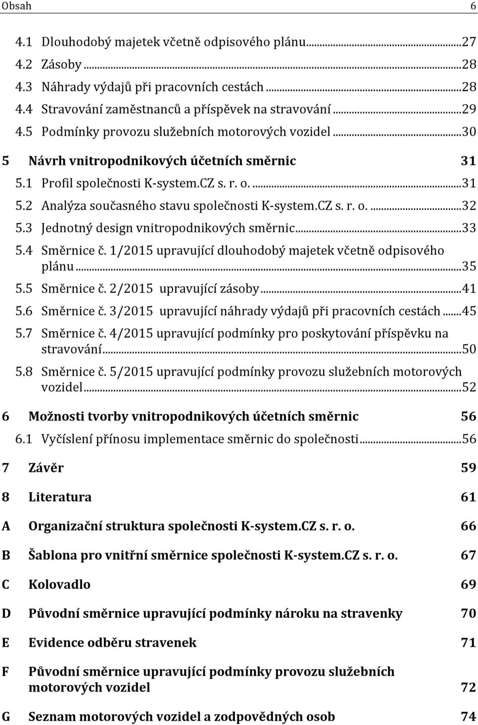 CZ s. r. o.... 32 5.3 Jednotný design vnitropodnikových směrnic... 33 5.4 Směrnice č. 1/2015 upravující dlouhodobý majetek včetně odpisového plánu... 35 5.5 Směrnice č. 2/2015 upravující zásoby... 41 5.