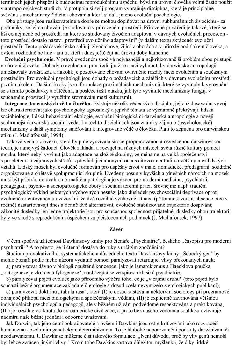 Oba přístupy jsou realizovatelné a dobře se mohou doplňovat na úrovni subhumánních živočichů - za podmínky, že jejich chování je studováno v přirozeném prostředí.