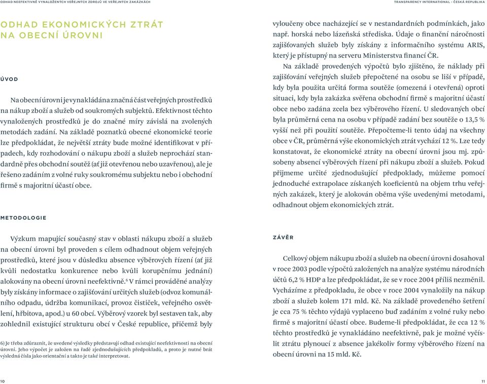 Na základě poznatků obecné ekonomické teorie lze předpokládat, že největší ztráty bude možné identifikovat v případech, kdy rozhodování o nákupu zboží a služeb neprochází standardně přes obchodní