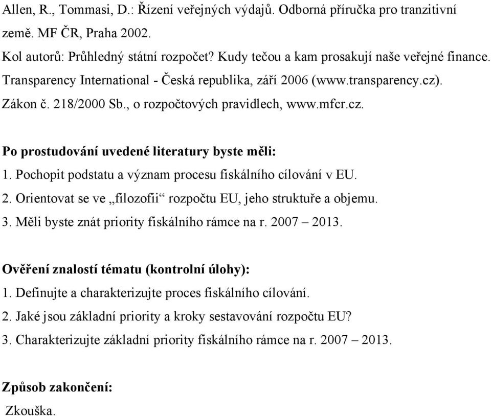 Pochopit podstatu a význam procesu fiskálního cílování v EU. 2. Orientovat se ve filozofii rozpočtu EU, jeho struktuře a objemu. 3. Měli byste znát priority fiskálního rámce na r. 2007 2013.