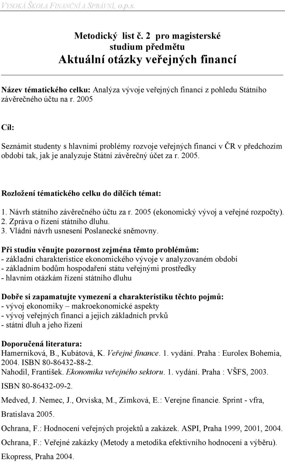 2005 Cíl: Seznámit studenty s hlavními problémy rozvoje veřejných financí v ČR v předchozím období tak, jak je analyzuje Státní závěrečný účet za r. 2005.