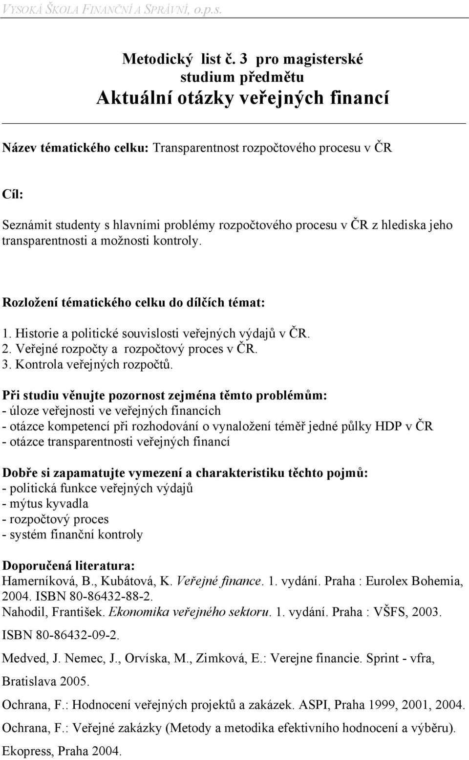 v ČR z hlediska jeho transparentnosti a možnosti kontroly. Rozložení tématického celku do dílčích témat: 1. Historie a politické souvislosti veřejných výdajů v ČR. 2.