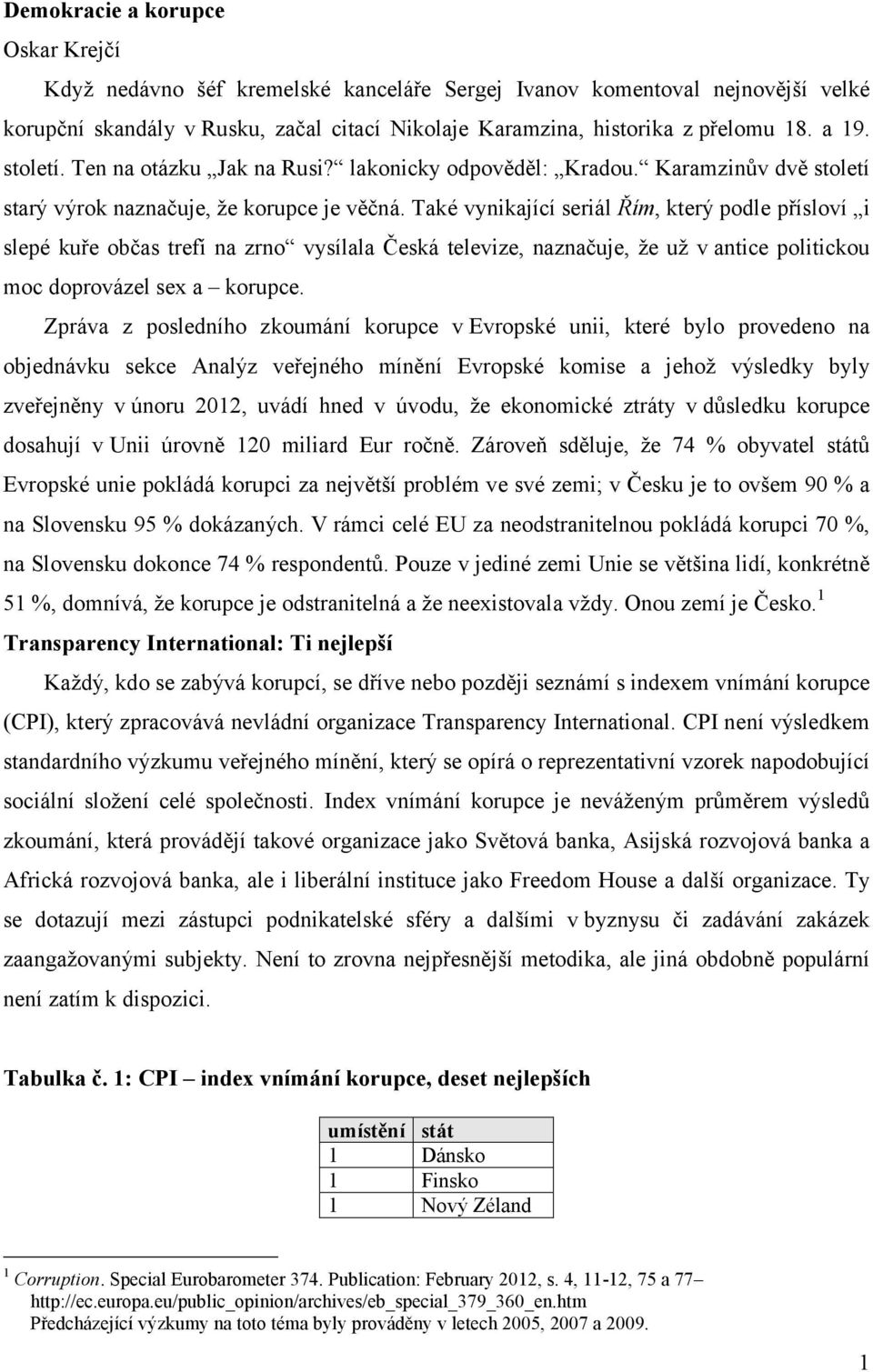 Také vynikající seriál Řím, který podle přísloví i slepé kuře občas trefí na zrno vysílala Česká televize, naznačuje, že už v antice politickou moc doprovázel sex a korupce.