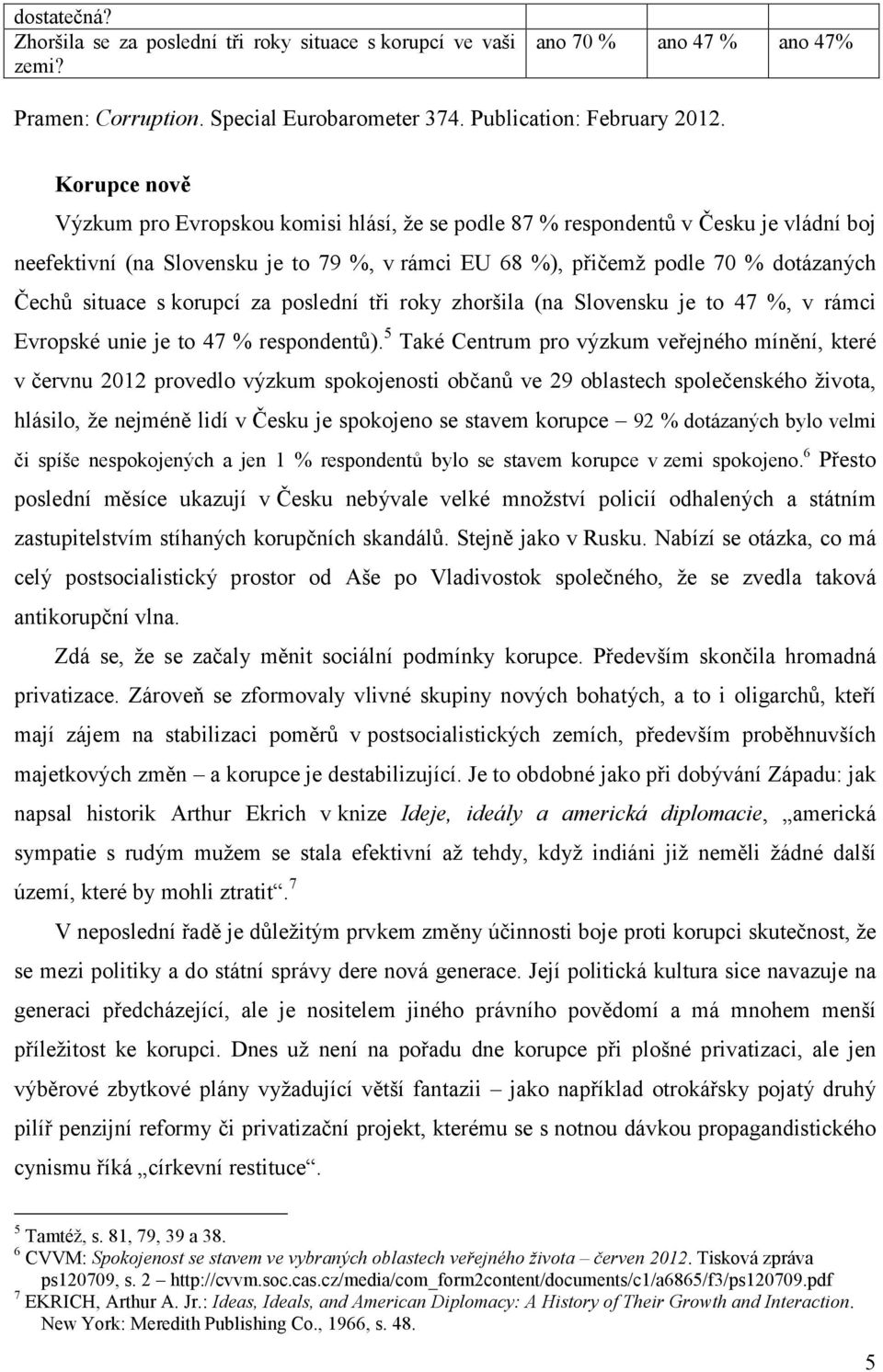 s korupcí za poslední tři roky zhoršila (na Slovensku je to 47 %, v rámci Evropské unie je to 47 % respondentů).