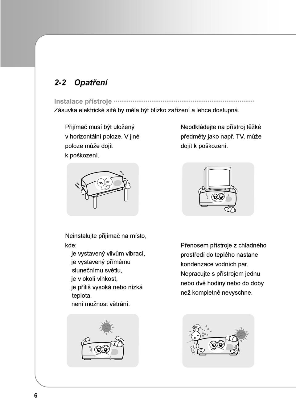 Neinstalujte přijímač na místo, kde: je vystavený vlivům vibrací, je vystavený přímému slunečnímu světlu, je v okolí vlhkost, je příliš vysoká nebo nízká