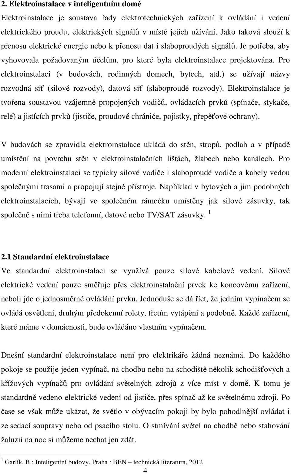 Pro elektroinstalaci (v budovách, rodinných domech, bytech, atd.) se užívají názvy rozvodná síť (silové rozvody), datová síť (slaboproudé rozvody).