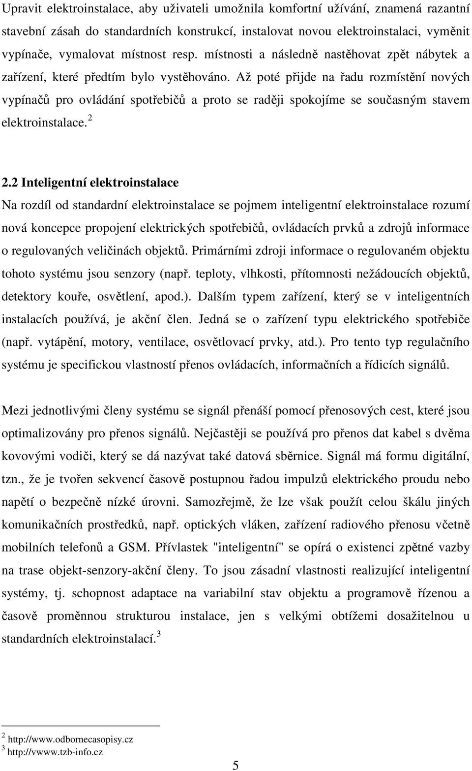 Až poté přijde na řadu rozmístění nových vypínačů pro ovládání spotřebičů a proto se raději spokojíme se současným stavem elektroinstalace. 2 2.