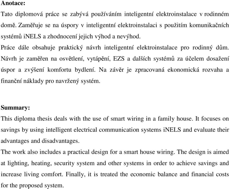 Práce dále obsahuje praktický návrh inteligentní elektroinstalace pro rodinný dům. Návrh je zaměřen na osvětlení, vytápění, EZS a dalších systémů za účelem dosažení úspor a zvýšení komfortu bydlení.