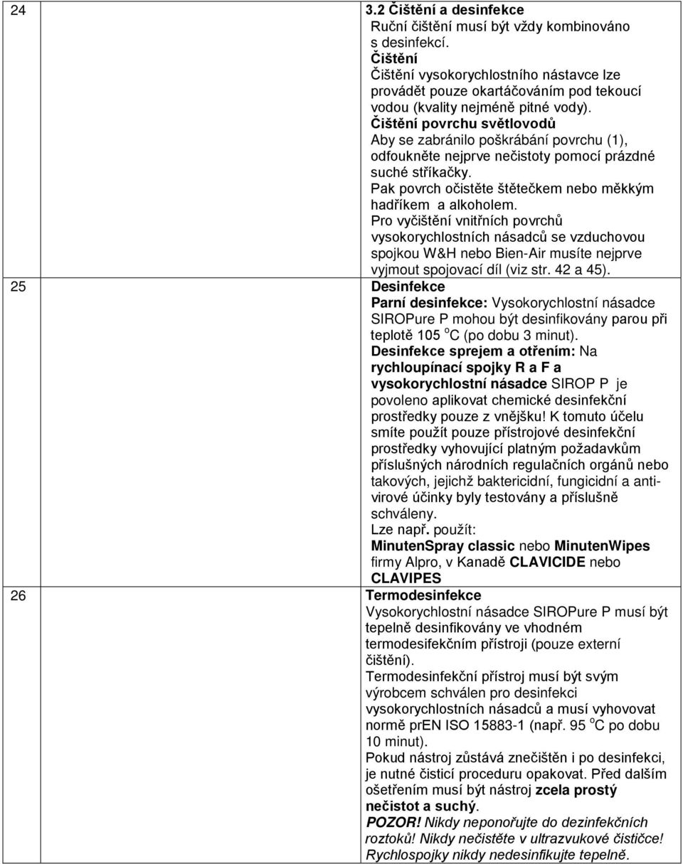 Čištění povrchu světlovodů Aby se zabránilo poškrábání povrchu (1), odfoukněte nejprve nečistoty pomocí prázdné suché stříkačky. Pak povrch očistěte štětečkem nebo měkkým hadříkem a alkoholem.